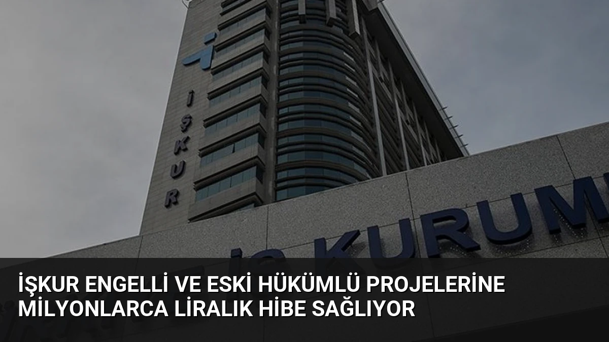 İŞKUR Engelli ve Eski Hükümlü Projelerine Milyonlarca Liralık Hibe Sağlıyor