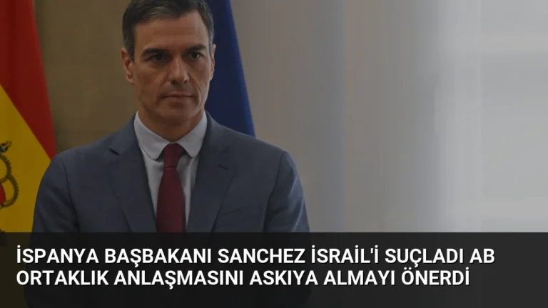 İspanya Başbakanı Sanchez İsrail’i Suçladı AB Ortaklık Anlaşmasını Askıya Almayı Önerdi