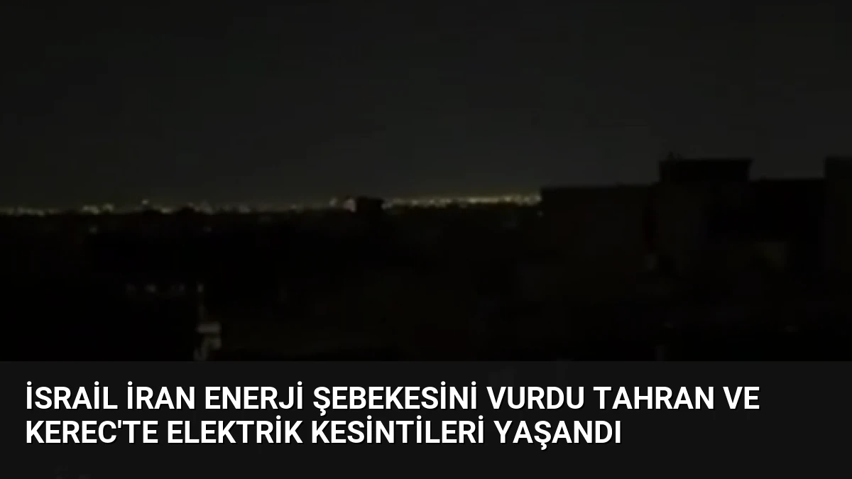 İsrail İran enerji şebekesini vurdu Tahran ve Kerec’te elektrik kesintileri yaşandı