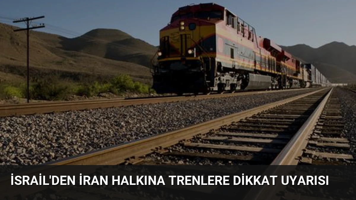 İsrail’den İran Halkına Trenlere Dikkat Uyarısı