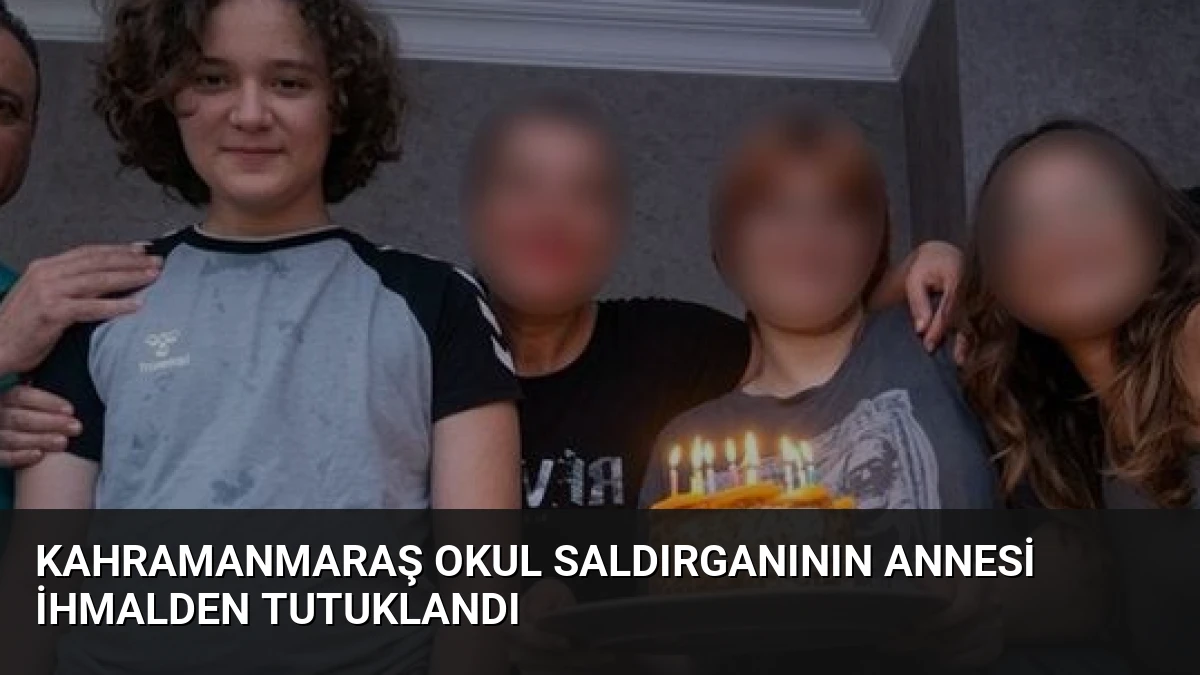 Kahramanmaraş Okul Saldırganının Annesi İhmalden Tutuklandı