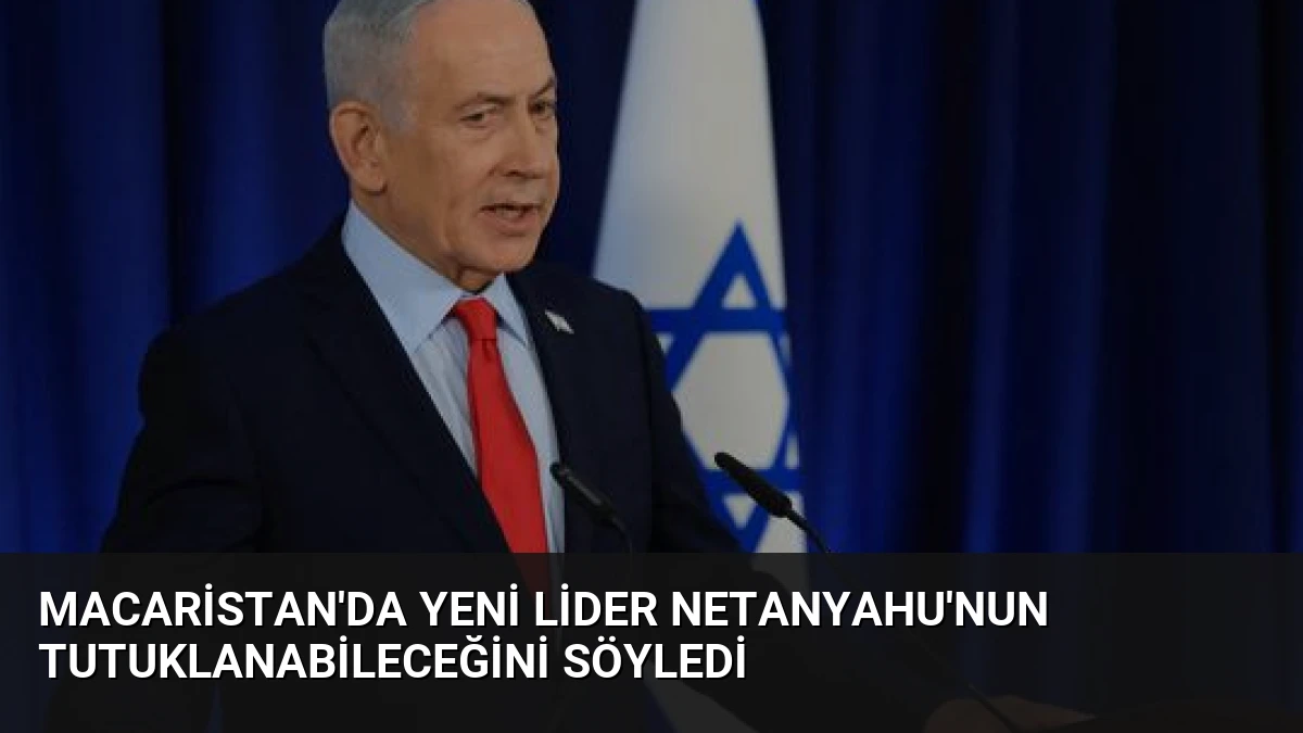Macaristan’da Yeni Lider Netanyahu’nun Tutuklanabileceğini Söyledi