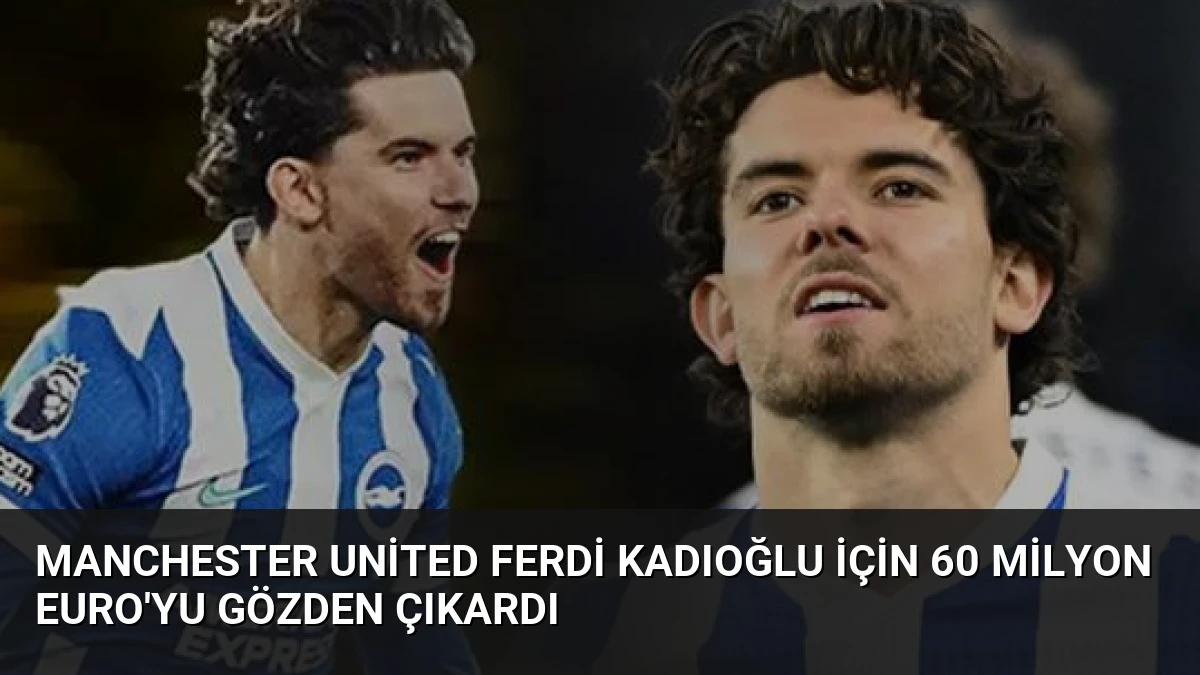 Manchester United Ferdi Kadıoğlu İçin 60 Milyon Euro’yu Gözden Çıkardı