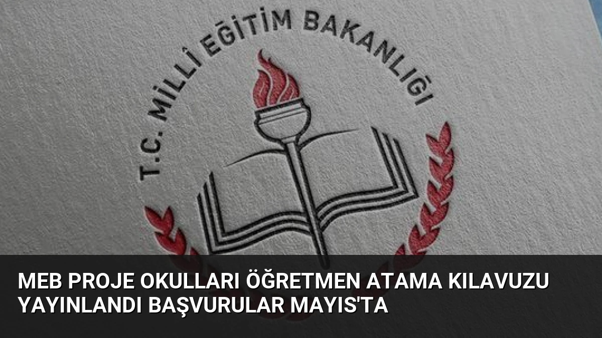 MEB Proje Okulları Öğretmen Atama Kılavuzu Yayınlandı Başvurular Mayıs’ta