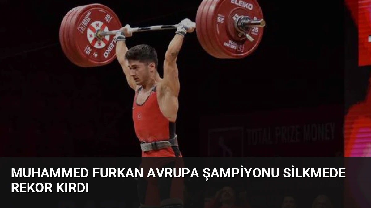 Muhammed Furkan Avrupa Şampiyonu Silkmede Rekor Kırdı