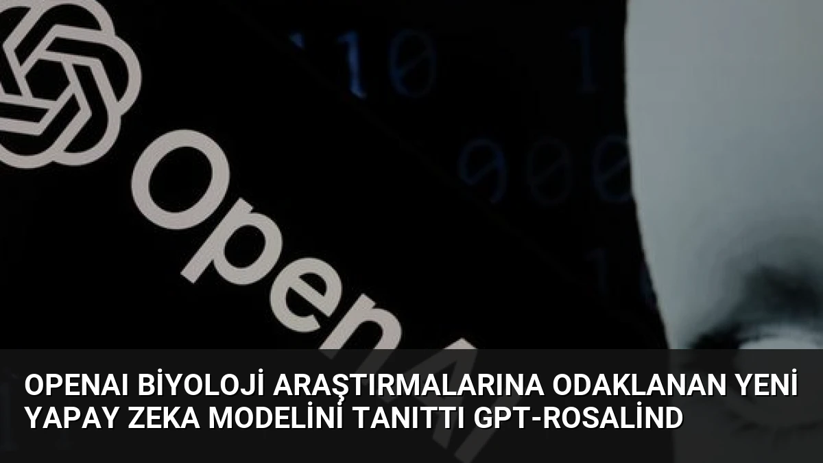 OpenAI Biyoloji Araştırmalarına Odaklanan Yeni Yapay Zeka Modelini Tanıttı GPT-Rosalind