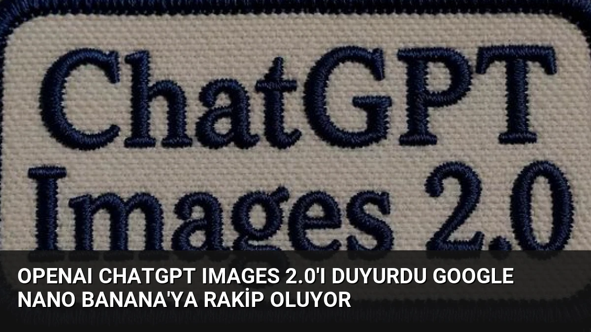 OpenAI ChatGPT Images 2.0’ı Duyurdu Google Nano Banana’ya Rakip Oluyor