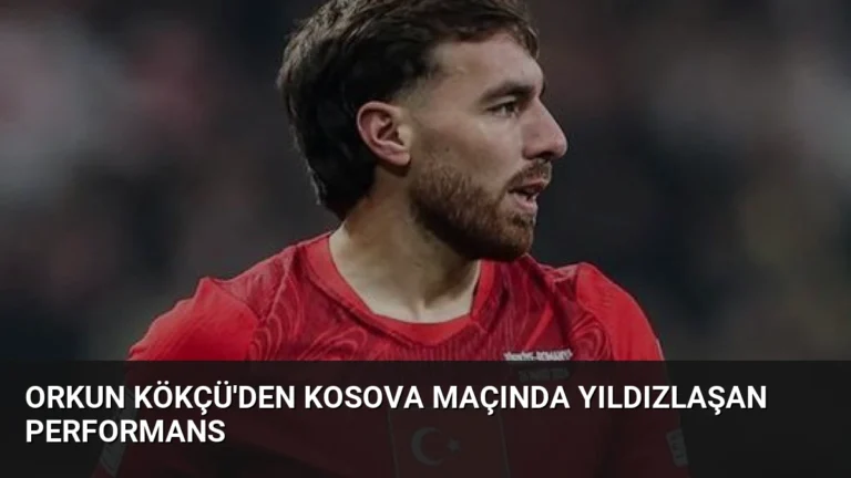 Orkun Kökçü’den Kosova Maçında Yıldızlaşan Performans