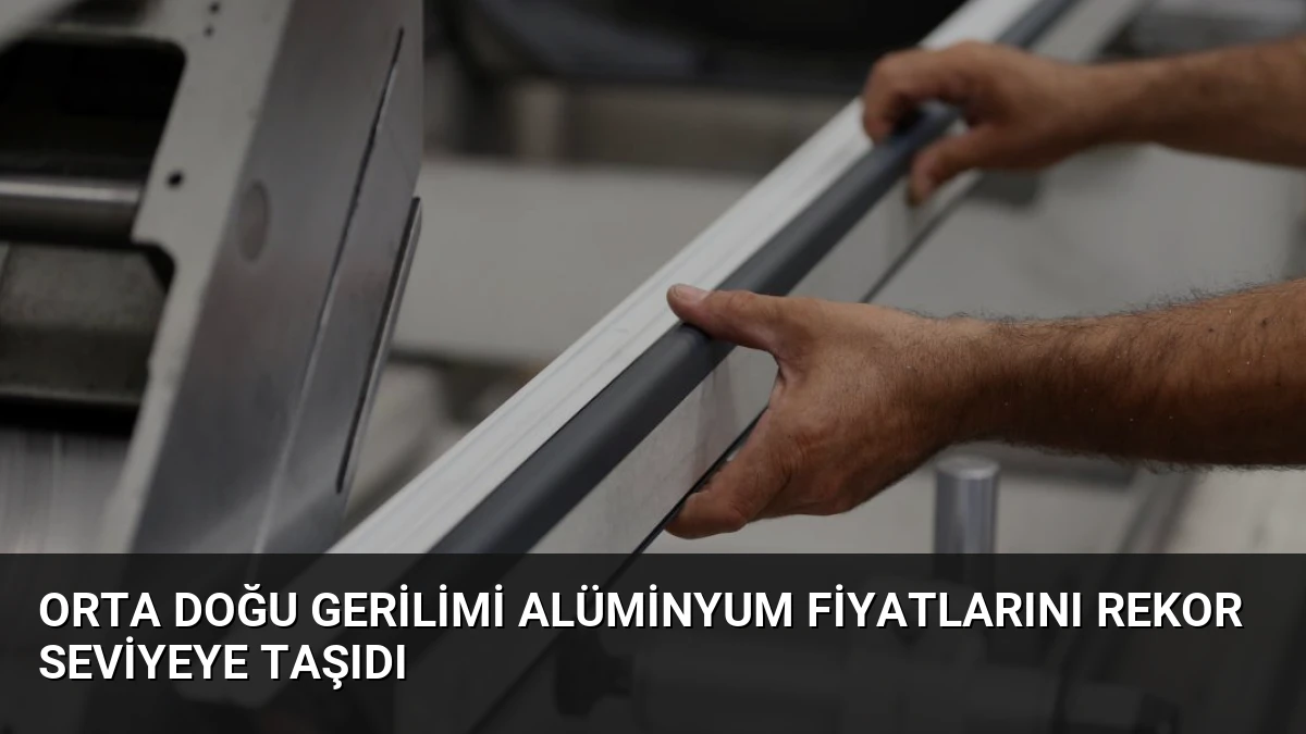 Orta Doğu Gerilimi Alüminyum Fiyatlarını Rekor Seviyeye Taşıdı