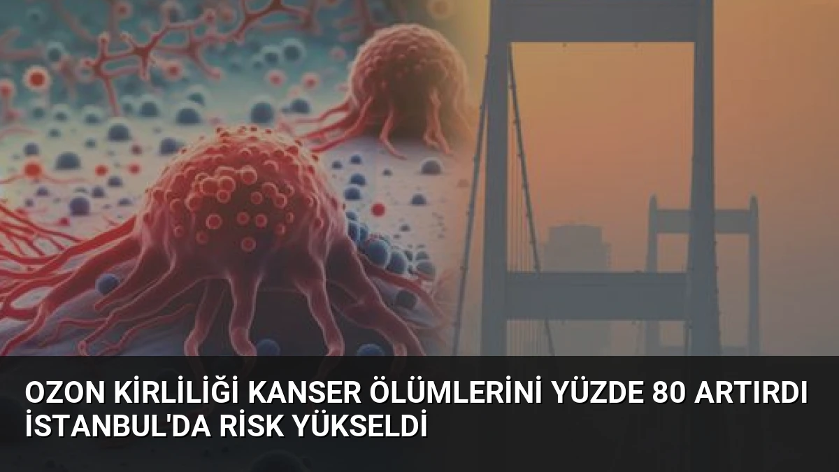 Ozon Kirliliği Kanser Ölümlerini Yüzde 80 Artırdı İstanbul’da Risk Yükseldi