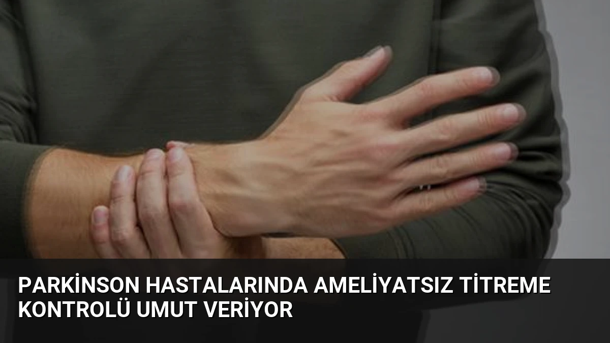 Parkinson Hastalarında Ameliyatsız Titreme Kontrolü Umut Veriyor
