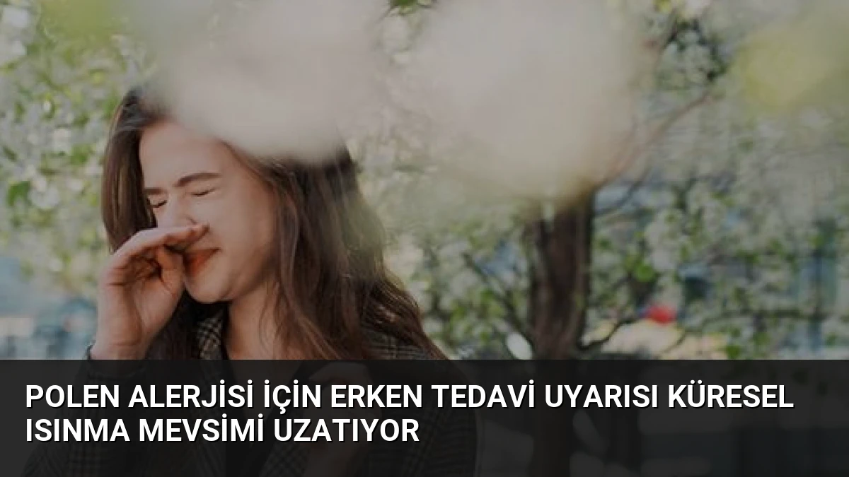 Polen Alerjisi İçin Erken Tedavi Uyarısı Küresel Isınma Mevsimi Uzatıyor