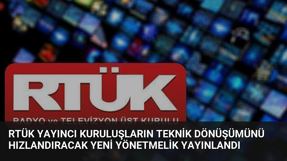 RTÜK Yayıncı Kuruluşların Teknik Dönüşümünü Hızlandıracak Yeni Yönetmelik Yayınlandı