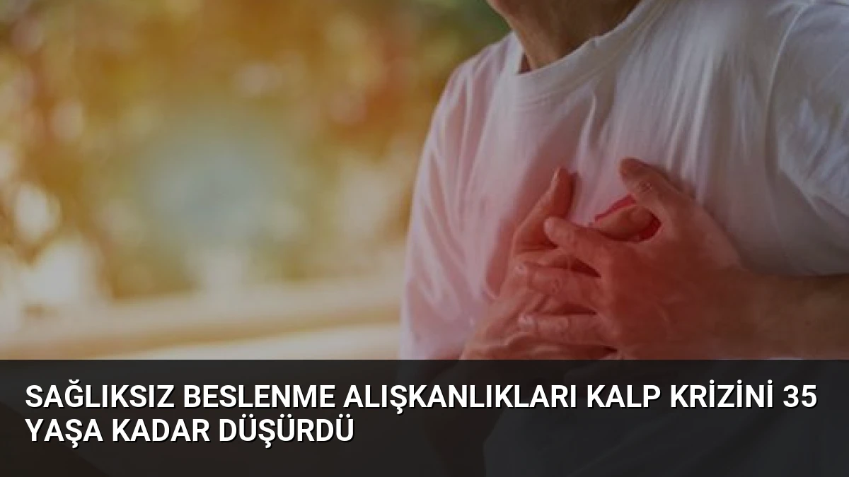 Sağlıksız Beslenme Alışkanlıkları Kalp Krizini 35 Yaşa Kadar Düşürdü