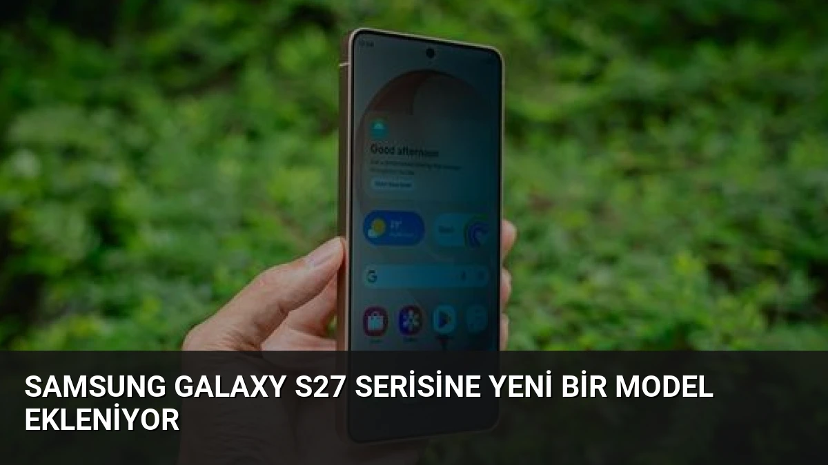 Samsung Galaxy S27 Serisine Yeni Bir Model Ekleniyor