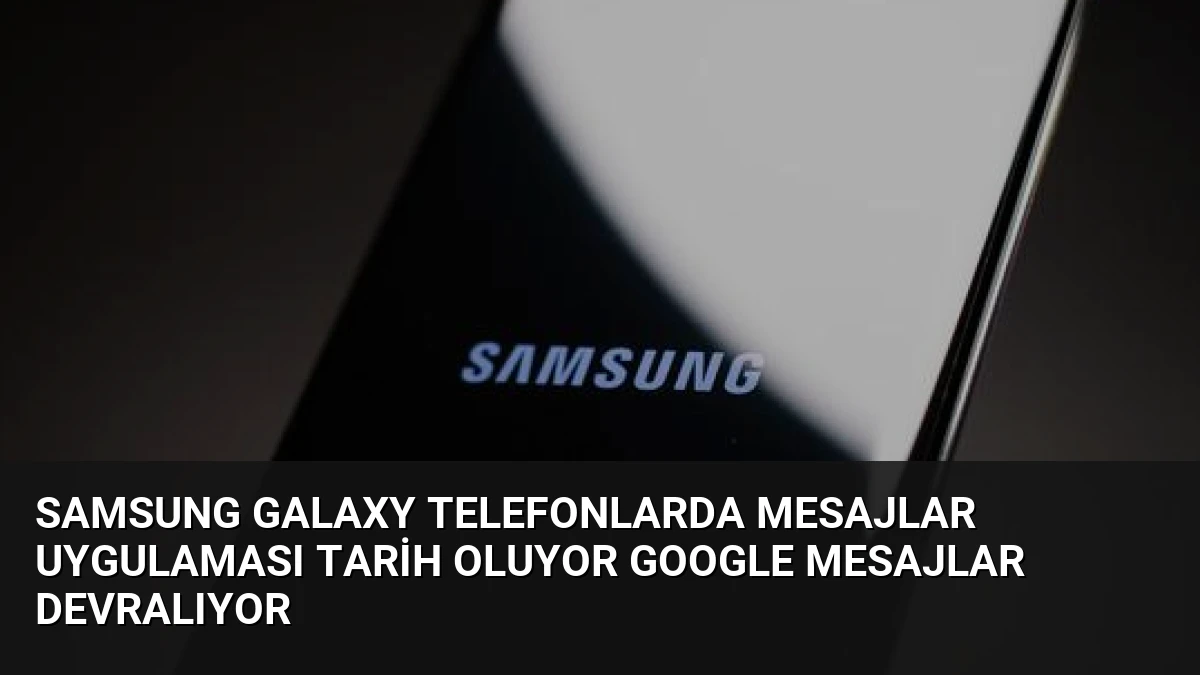 Samsung Galaxy Telefonlarda Mesajlar Uygulaması Tarih Oluyor Google Mesajlar Devralıyor