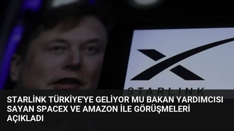 Starlink Türkiye’ye Geliyor Mu Bakan Yardımcısı Sayan SpaceX ve Amazon ile Görüşmeleri Açıkladı