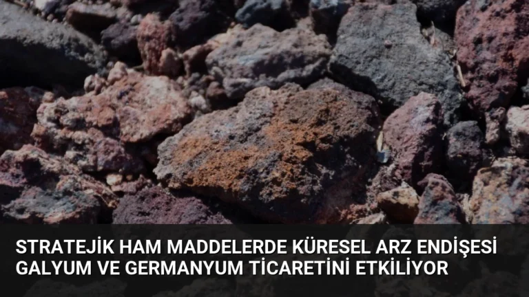 Stratejik Ham Maddelerde Küresel Arz Endişesi Galyum ve Germanyum Ticaretini Etkiliyor