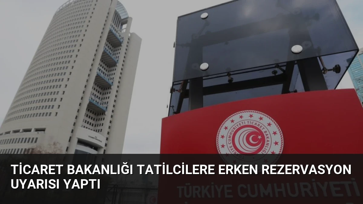 Ticaret Bakanlığı Tatilcilere Erken Rezervasyon Uyarısı Yaptı