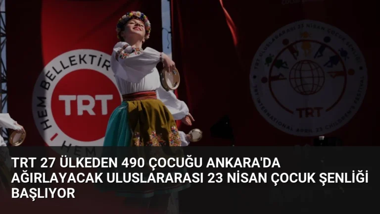 TRT 27 Ülkeden 490 Çocuğu Ankara’da Ağırlayacak Uluslararası 23 Nisan Çocuk Şenliği Başlıyor