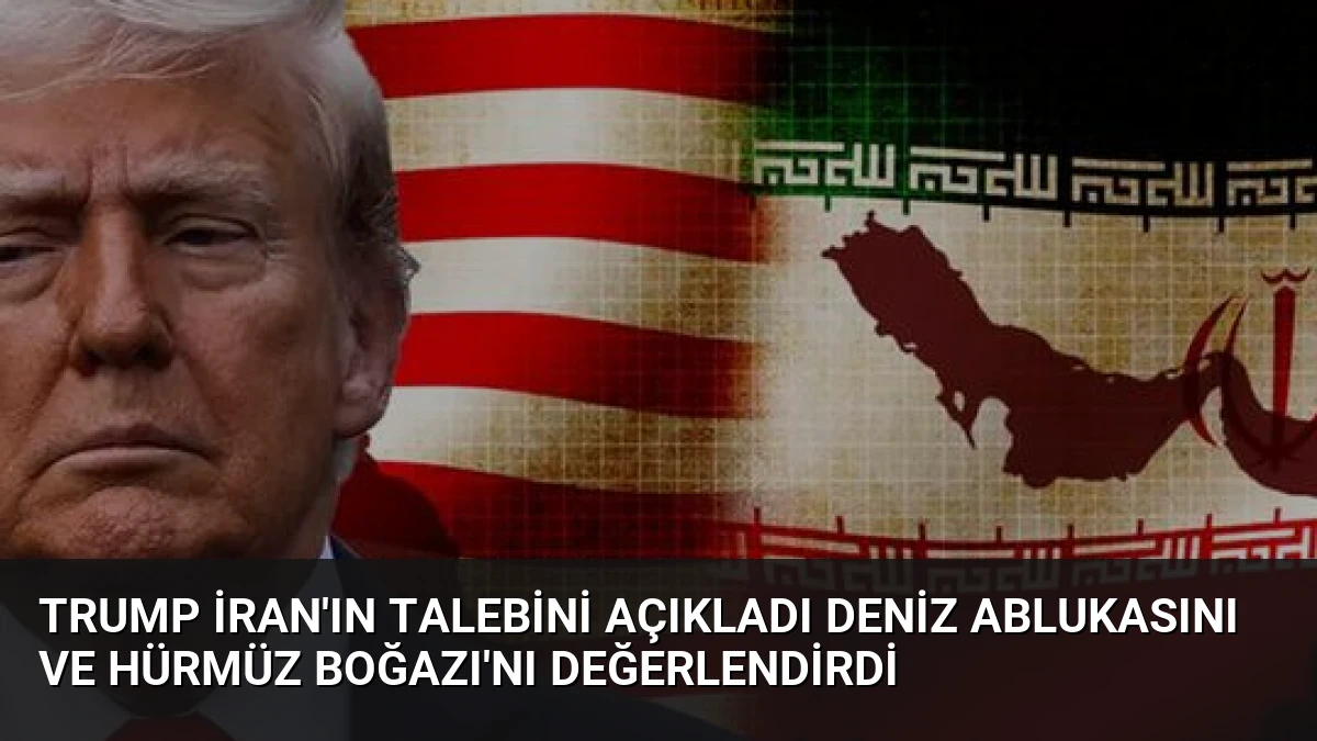 Trump İran’ın Talebini Açıkladı Deniz Ablukasını ve Hürmüz Boğazı’nı Değerlendirdi