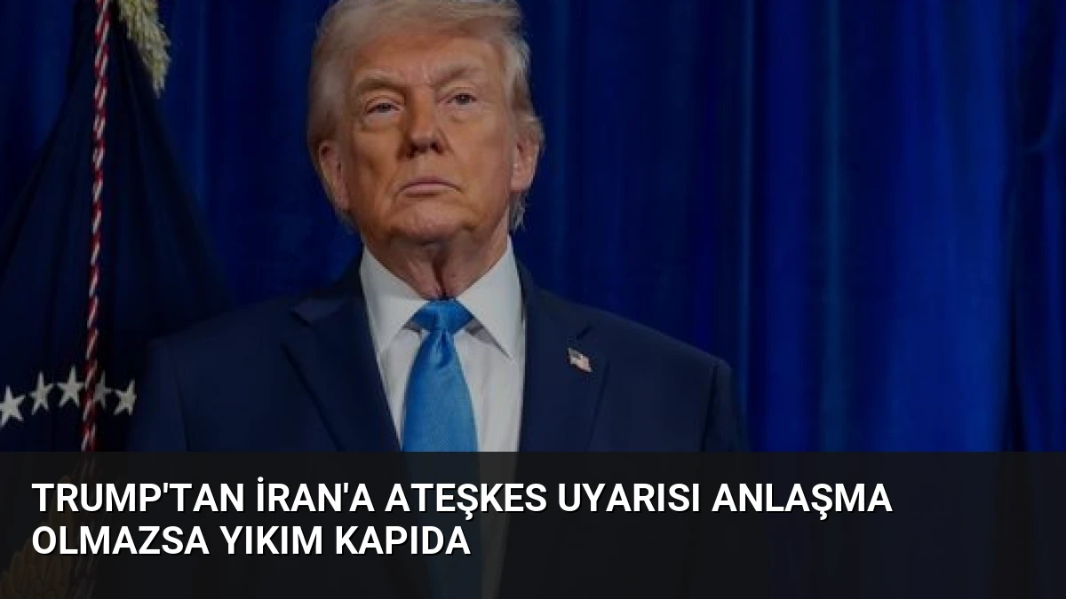 Trump’tan İran’a Ateşkes Uyarısı Anlaşma Olmazsa Yıkım Kapıda