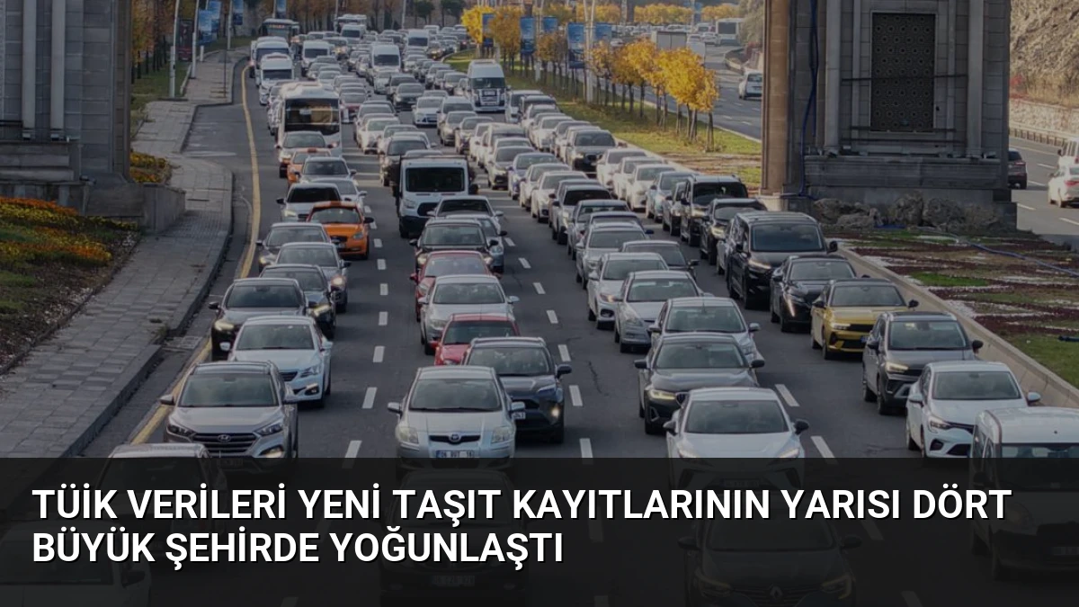 TÜİK Verileri Yeni Taşıt Kayıtlarının Yarısı Dört Büyük Şehirde Yoğunlaştı