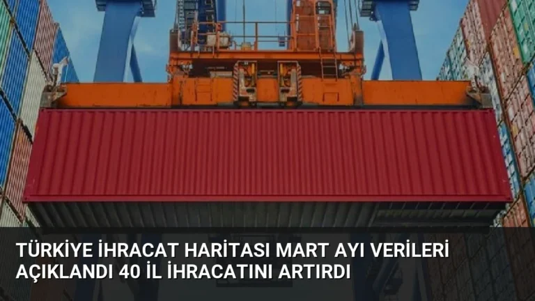 Türkiye İhracat Haritası Mart Ayı Verileri Açıklandı 40 İl İhracatını Artırdı