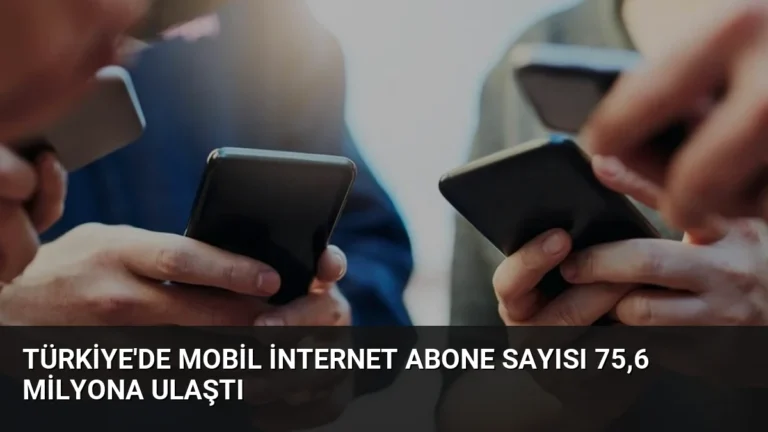 Türkiye’de Mobil İnternet Abone Sayısı 75,6 Milyona Ulaştı