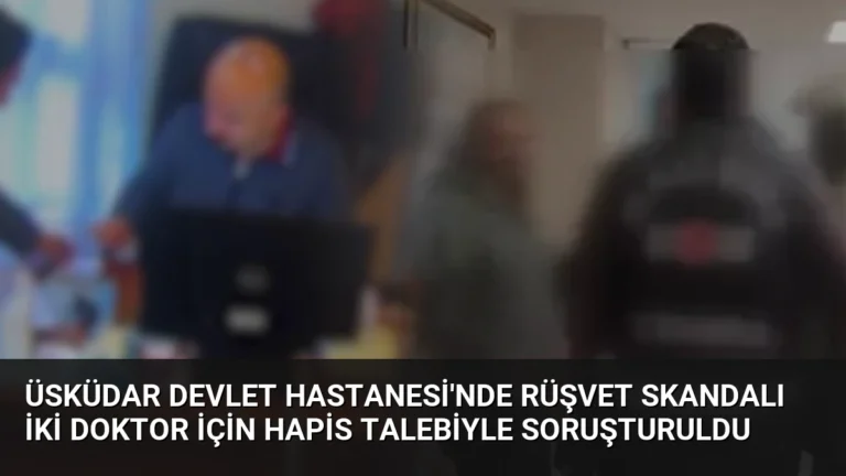 Üsküdar Devlet Hastanesi’nde Rüşvet Skandalı İki Doktor İçin Hapis Talebiyle Soruşturuldu