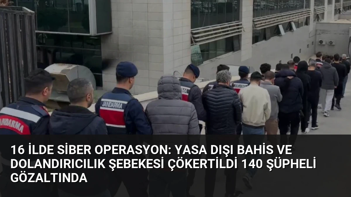 16 İlde Siber Operasyon: Yasa Dışı Bahis ve Dolandırıcılık Şebekesi Çökertildi 140 Şüpheli Gözaltında