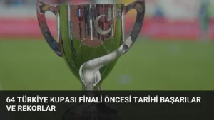 64 Türkiye Kupası Finali Öncesi Tarihi Başarılar ve Rekorlar