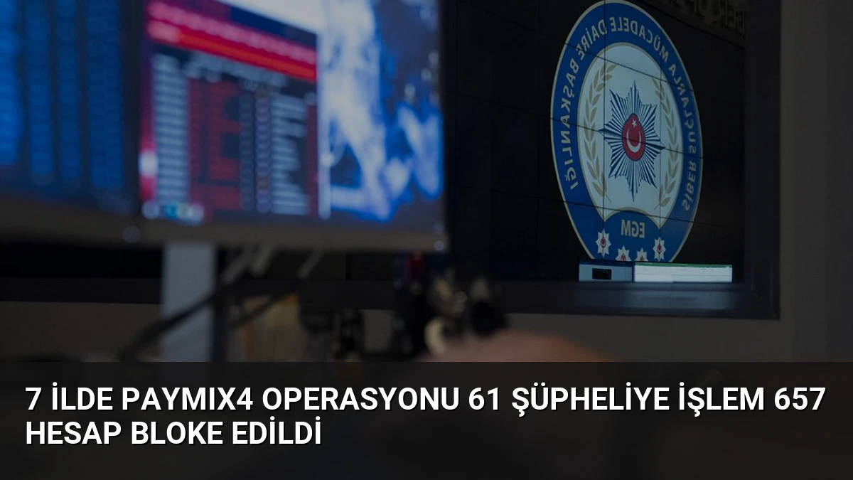 7 İlde PAYMIX4 Operasyonu 61 Şüpheliye İşlem 657 Hesap Bloke Edildi