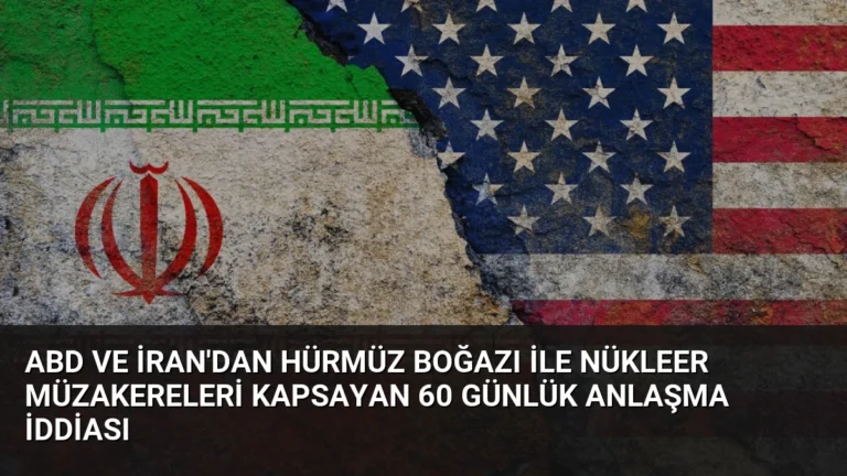 ABD ve İran’dan Hürmüz Boğazı ile Nükleer Müzakereleri Kapsayan 60 Günlük Anlaşma İddiası