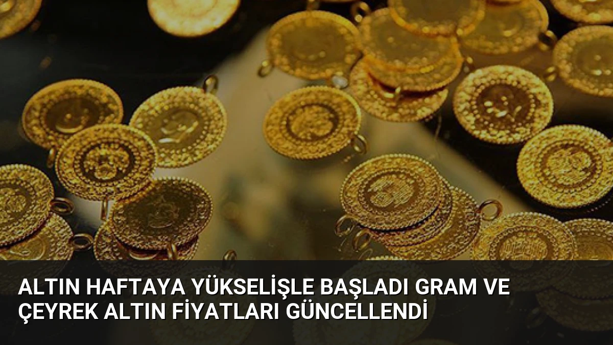 Altın Haftaya Yükselişle Başladı Gram ve Çeyrek Altın Fiyatları Güncellendi