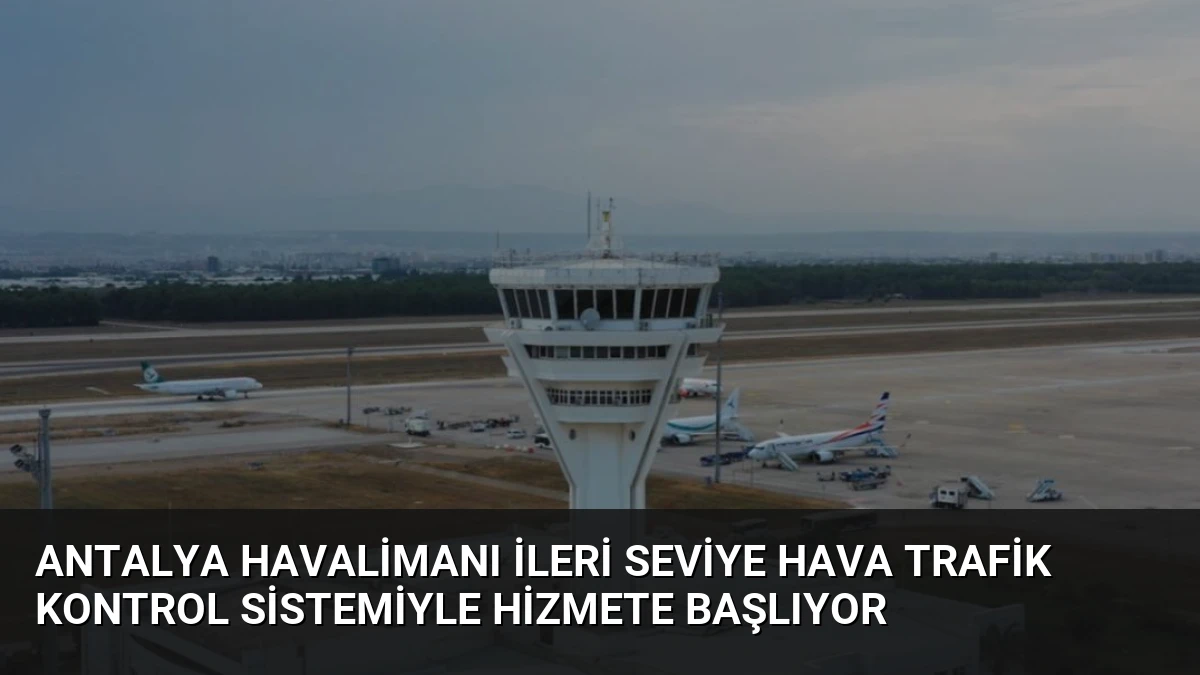 Antalya Havalimanı İleri Seviye Hava Trafik Kontrol Sistemiyle Hizmete Başlıyor