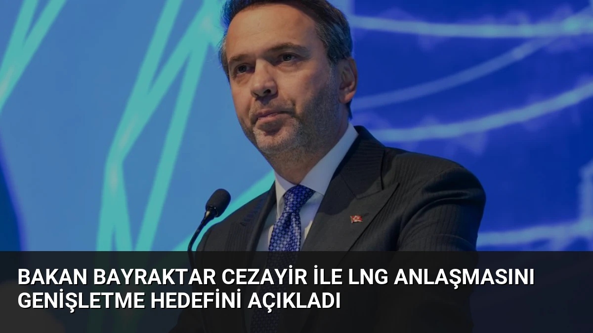 Bakan Bayraktar Cezayir ile LNG Anlaşmasını Genişletme Hedefini Açıkladı
