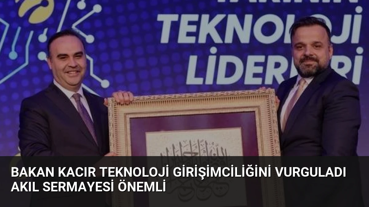 Bakan Kacır Teknoloji Girişimciliğini Vurguladı Akıl Sermayesi Önemli