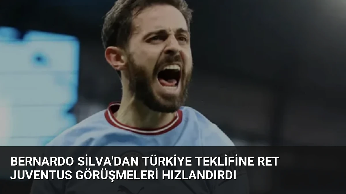 Bernardo Silva’dan Türkiye Teklifine Ret Juventus Görüşmeleri Hızlandırdı