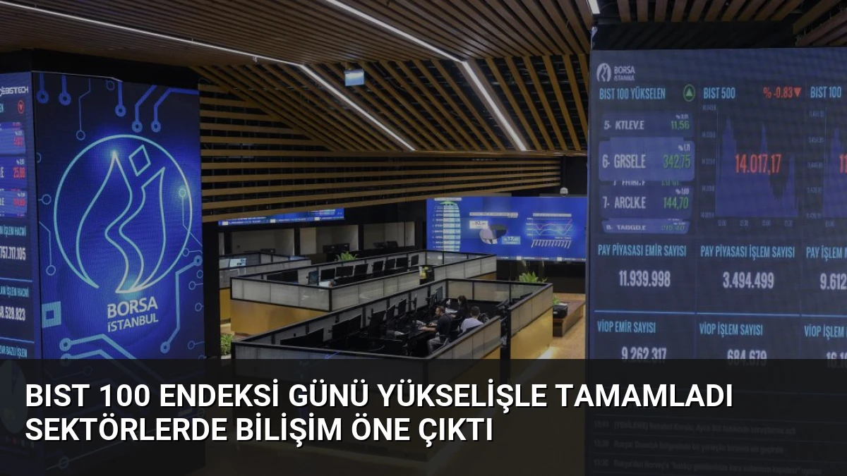 BIST 100 Endeksi Günü Yükselişle Tamamladı Sektörlerde Bilişim Öne Çıktı