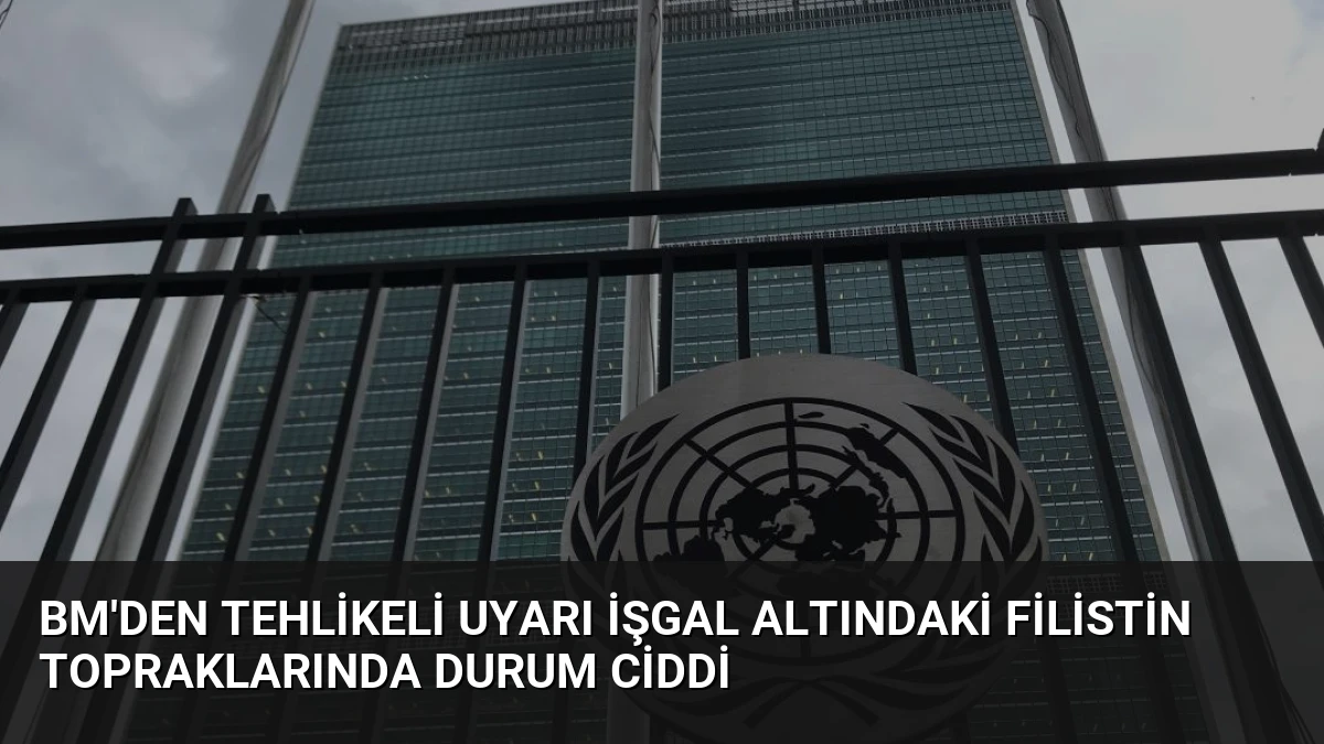 BM’den Tehlikeli Uyarı İşgal Altındaki Filistin Topraklarında Durum Ciddi