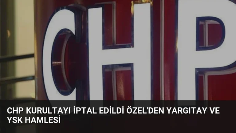 CHP Kurultayı İptal Edildi Özel’den Yargıtay ve YSK Hamlesi