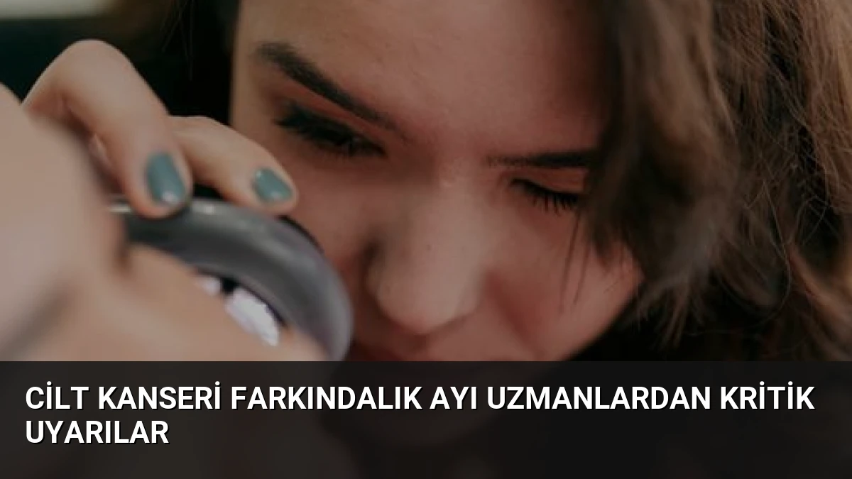Cilt Kanseri Farkındalık Ayı Uzmanlardan Kritik Uyarılar