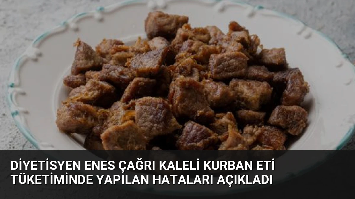 Diyetisyen Enes Çağrı Kaleli Kurban Eti Tüketiminde Yapılan Hataları Açıkladı