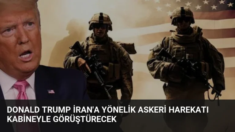 Donald Trump İran’a Yönelik Askeri Harekatı Kabineyle Görüştürecek