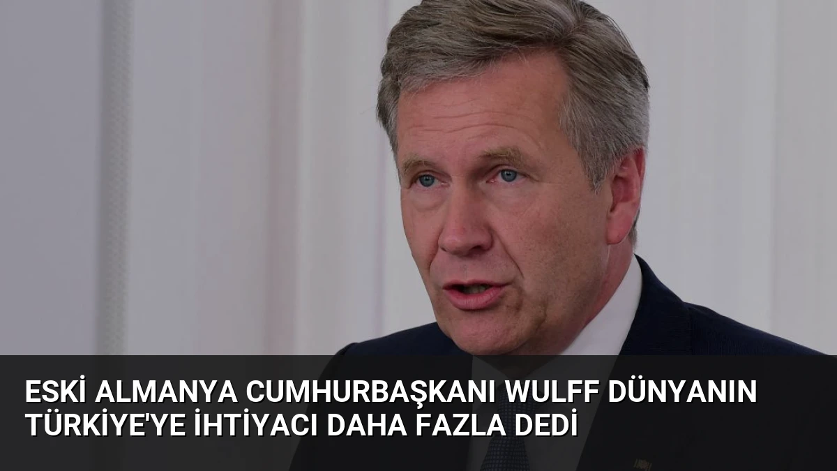 Eski Almanya Cumhurbaşkanı Wulff Dünyanın Türkiye’ye İhtiyacı Daha Fazla Dedi