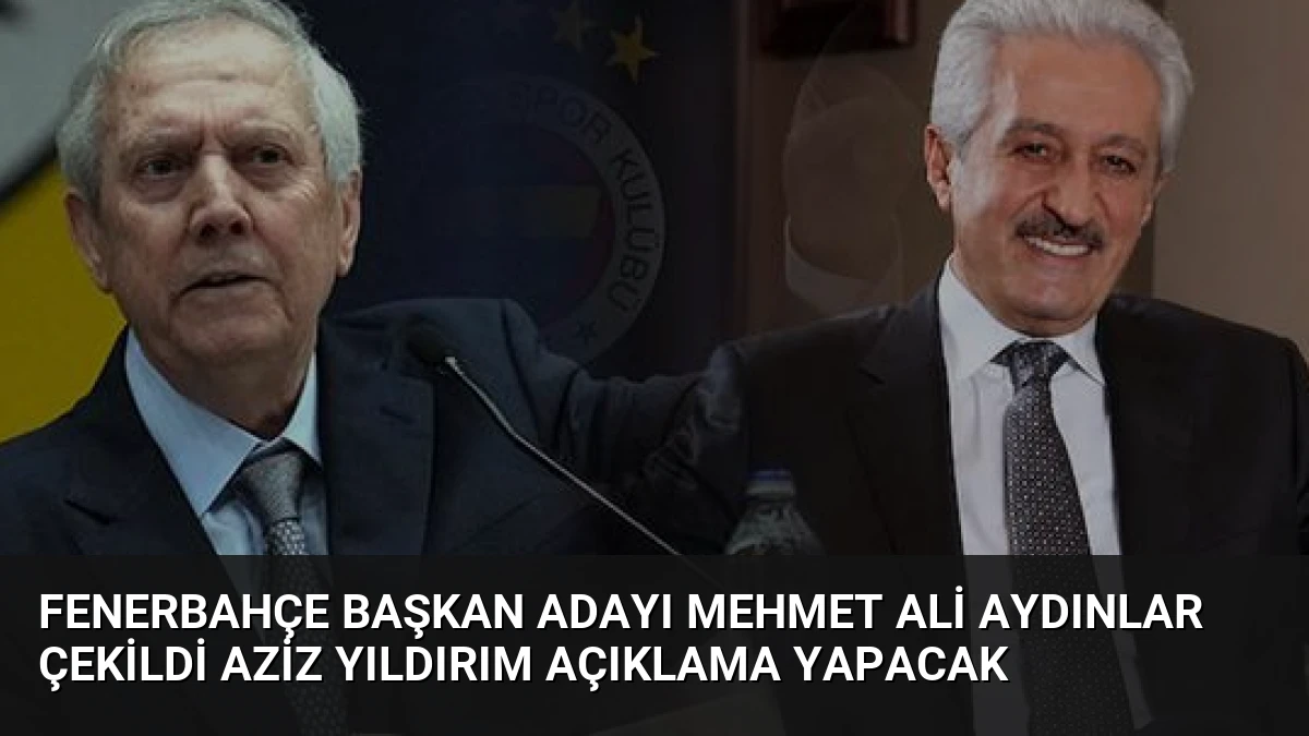 Fenerbahçe Başkan Adayı Mehmet Ali Aydınlar Çekildi Aziz Yıldırım Açıklama Yapacak