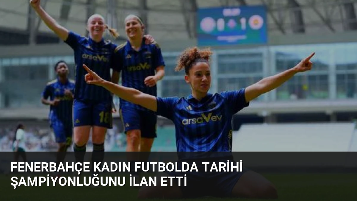 Fenerbahçe Kadın Futbolda Tarihi Şampiyonluğunu İlan Etti