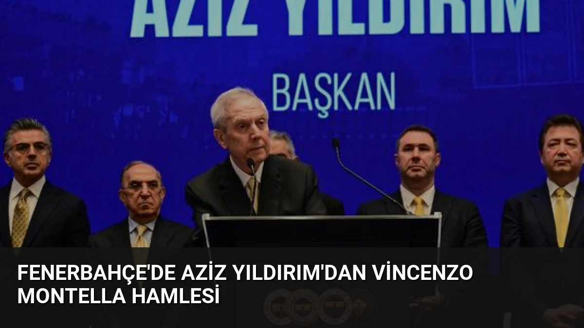 Fenerbahçe’de Aziz Yıldırım’dan Vincenzo Montella Hamlesi