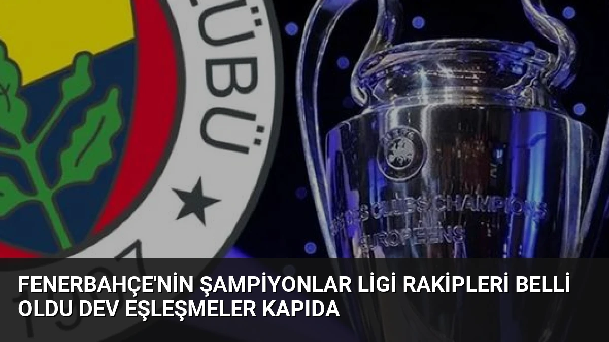 Fenerbahçe’nin Şampiyonlar Ligi Rakipleri Belli Oldu Dev Eşleşmeler Kapıda